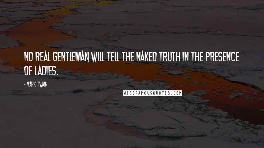 Mark Twain Quotes: No real gentleman will tell the naked truth in the presence of ladies.