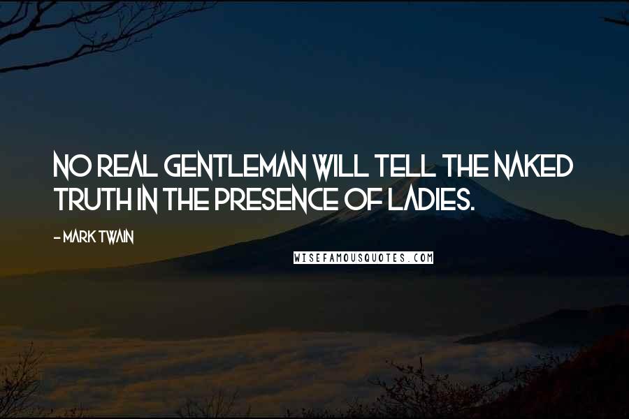 Mark Twain Quotes: No real gentleman will tell the naked truth in the presence of ladies.