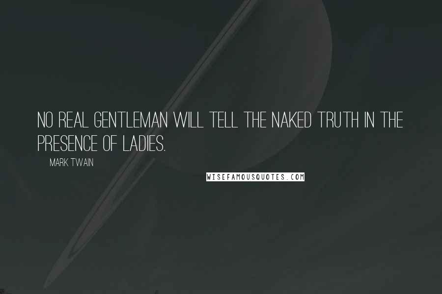 Mark Twain Quotes: No real gentleman will tell the naked truth in the presence of ladies.