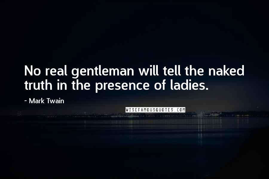 Mark Twain Quotes: No real gentleman will tell the naked truth in the presence of ladies.