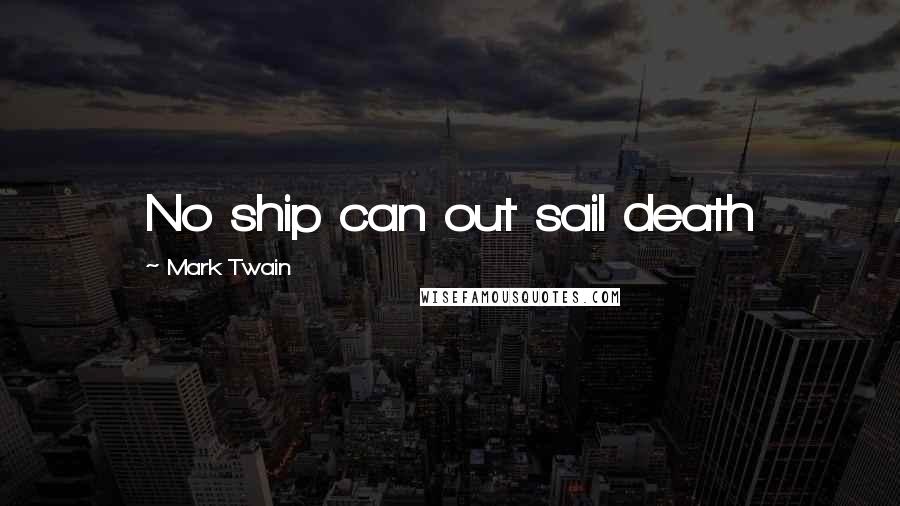 Mark Twain Quotes: No ship can out sail death