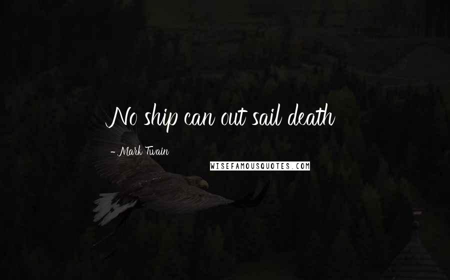 Mark Twain Quotes: No ship can out sail death