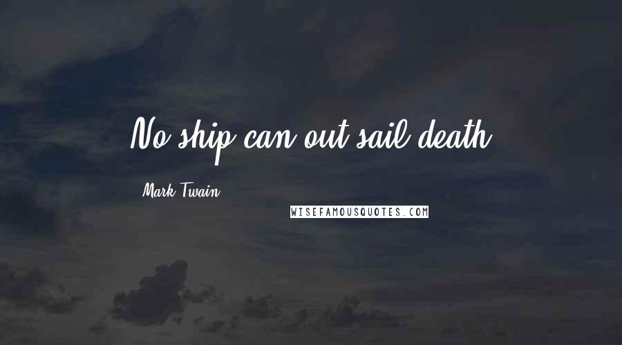 Mark Twain Quotes: No ship can out sail death