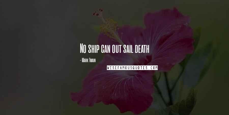 Mark Twain Quotes: No ship can out sail death