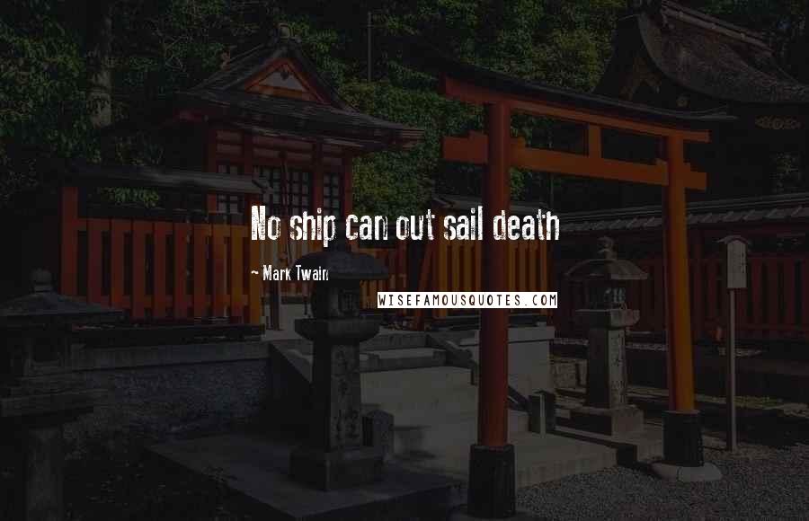 Mark Twain Quotes: No ship can out sail death