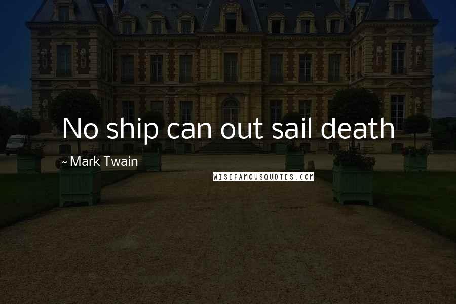 Mark Twain Quotes: No ship can out sail death