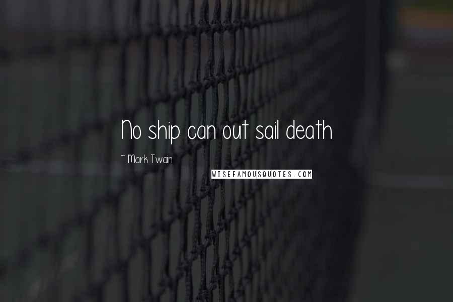 Mark Twain Quotes: No ship can out sail death