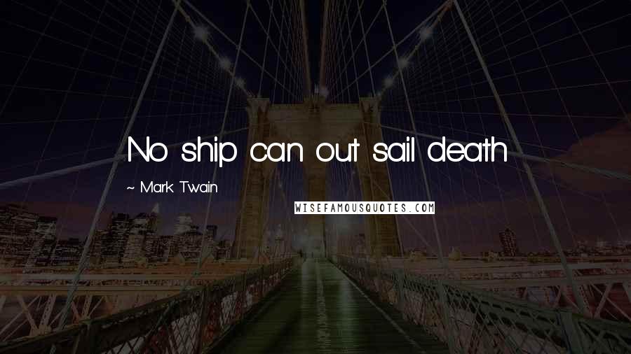 Mark Twain Quotes: No ship can out sail death