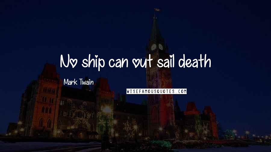 Mark Twain Quotes: No ship can out sail death