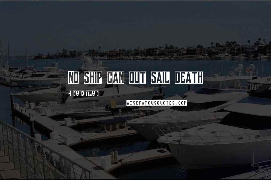 Mark Twain Quotes: No ship can out sail death