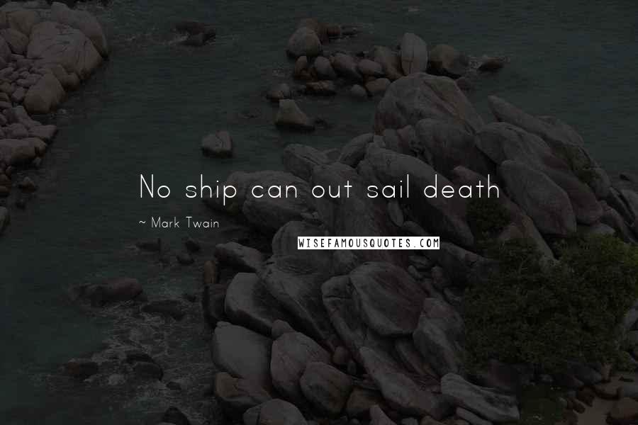 Mark Twain Quotes: No ship can out sail death