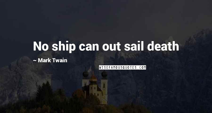 Mark Twain Quotes: No ship can out sail death