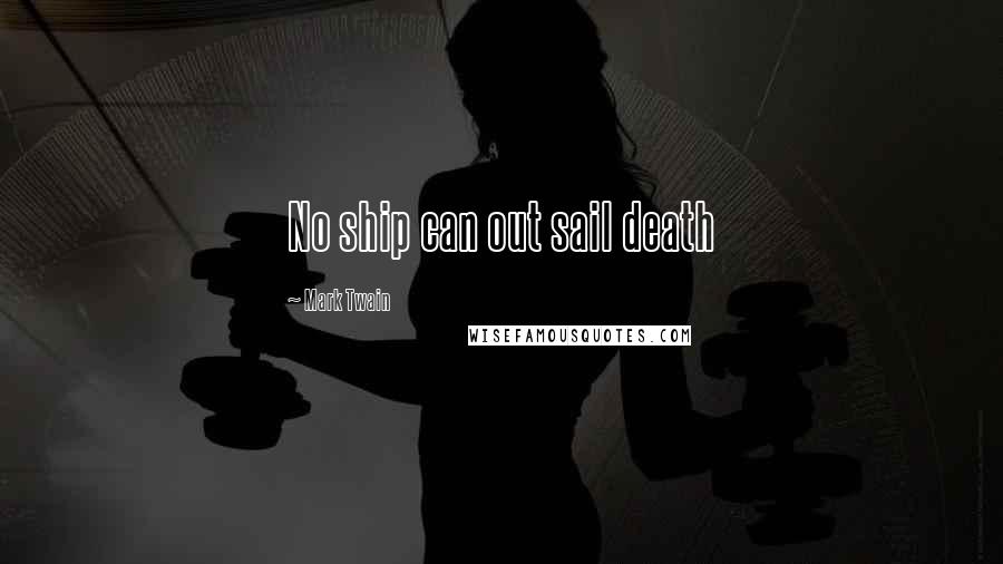 Mark Twain Quotes: No ship can out sail death