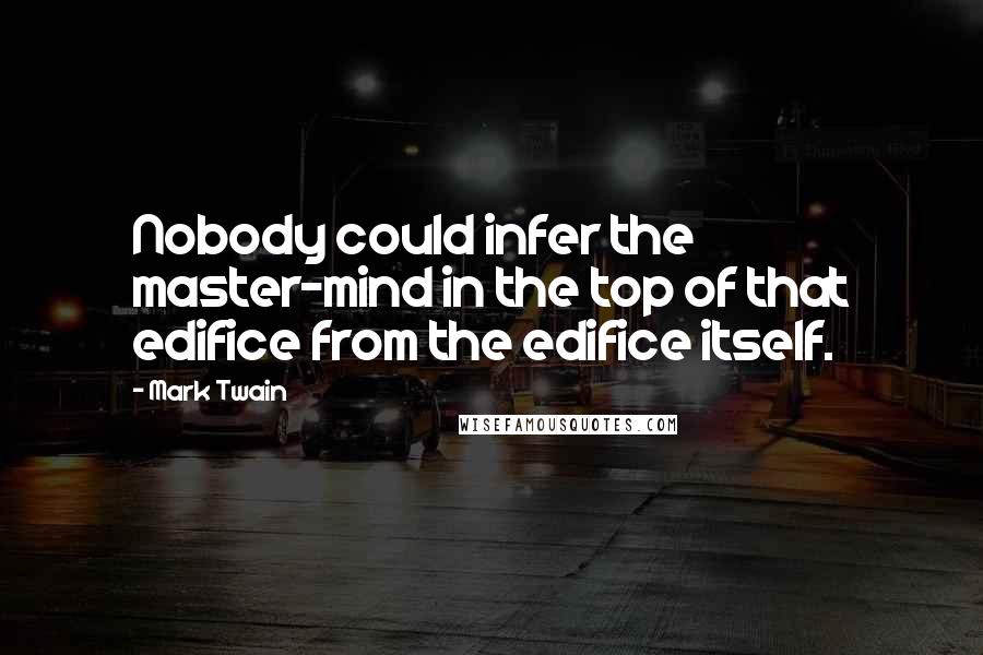 Mark Twain Quotes: Nobody could infer the master-mind in the top of that edifice from the edifice itself.