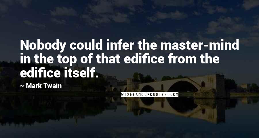 Mark Twain Quotes: Nobody could infer the master-mind in the top of that edifice from the edifice itself.