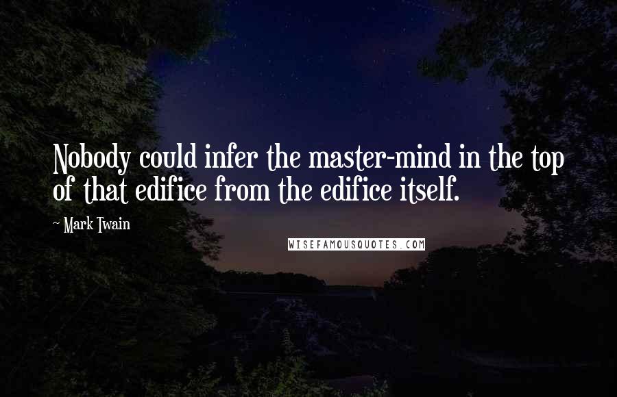 Mark Twain Quotes: Nobody could infer the master-mind in the top of that edifice from the edifice itself.