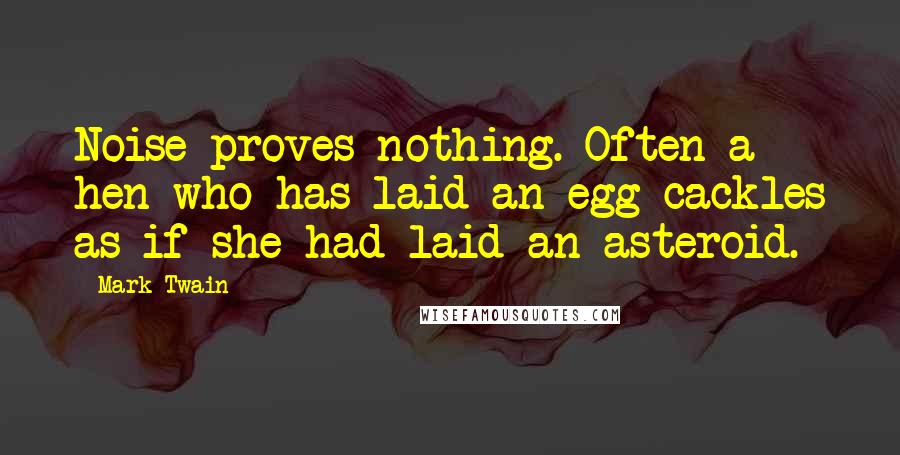 Mark Twain Quotes: Noise proves nothing. Often a hen who has laid an egg cackles as if she had laid an asteroid.