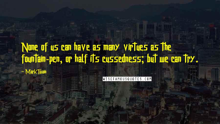 Mark Twain Quotes: None of us can have as many virtues as the fountain-pen, or half its cussedness; but we can try.