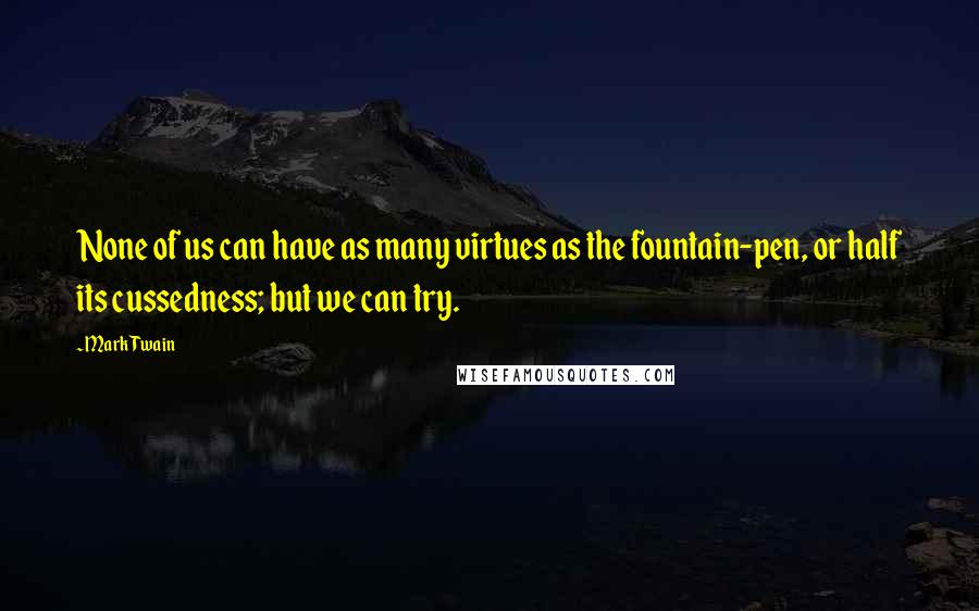 Mark Twain Quotes: None of us can have as many virtues as the fountain-pen, or half its cussedness; but we can try.