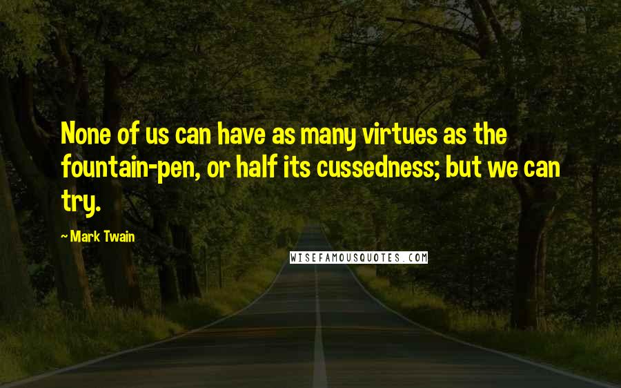 Mark Twain Quotes: None of us can have as many virtues as the fountain-pen, or half its cussedness; but we can try.