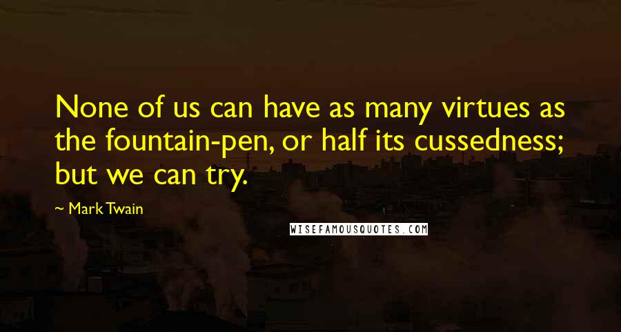 Mark Twain Quotes: None of us can have as many virtues as the fountain-pen, or half its cussedness; but we can try.