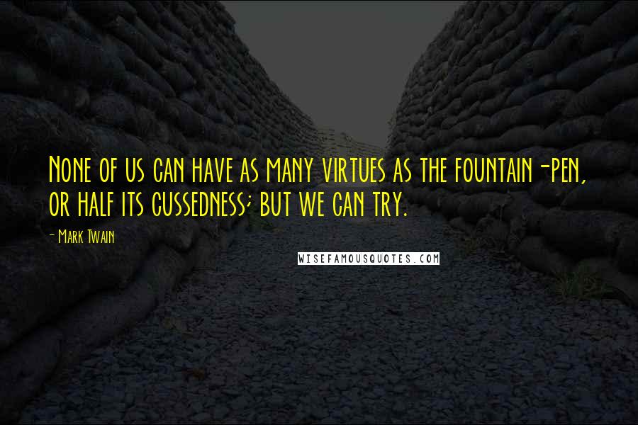 Mark Twain Quotes: None of us can have as many virtues as the fountain-pen, or half its cussedness; but we can try.