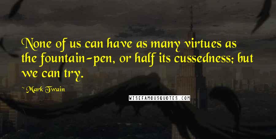 Mark Twain Quotes: None of us can have as many virtues as the fountain-pen, or half its cussedness; but we can try.