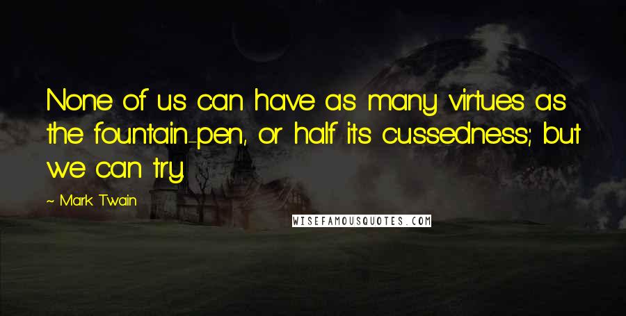 Mark Twain Quotes: None of us can have as many virtues as the fountain-pen, or half its cussedness; but we can try.