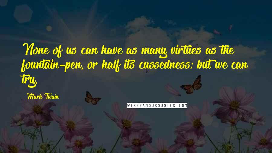 Mark Twain Quotes: None of us can have as many virtues as the fountain-pen, or half its cussedness; but we can try.