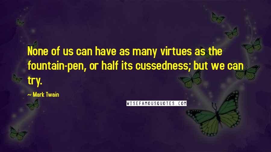 Mark Twain Quotes: None of us can have as many virtues as the fountain-pen, or half its cussedness; but we can try.