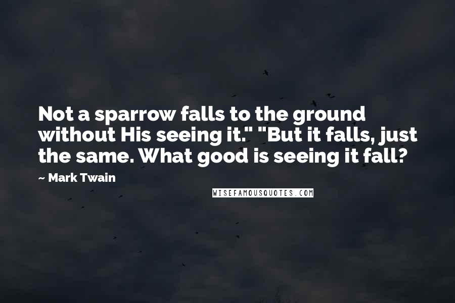 Mark Twain Quotes: Not a sparrow falls to the ground without His seeing it." "But it falls, just the same. What good is seeing it fall?