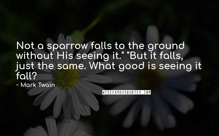 Mark Twain Quotes: Not a sparrow falls to the ground without His seeing it." "But it falls, just the same. What good is seeing it fall?