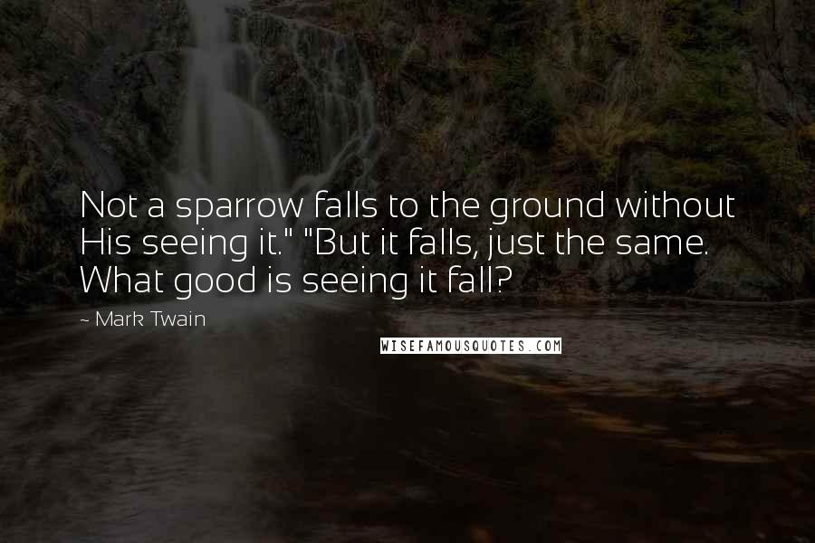 Mark Twain Quotes: Not a sparrow falls to the ground without His seeing it." "But it falls, just the same. What good is seeing it fall?