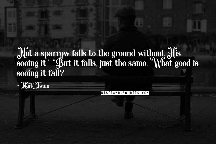 Mark Twain Quotes: Not a sparrow falls to the ground without His seeing it." "But it falls, just the same. What good is seeing it fall?