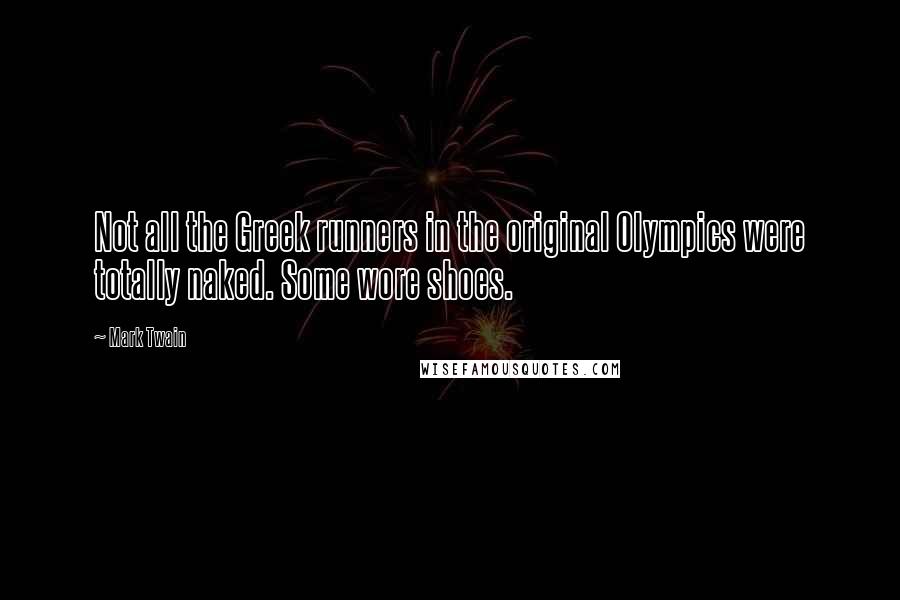 Mark Twain Quotes: Not all the Greek runners in the original Olympics were totally naked. Some wore shoes.