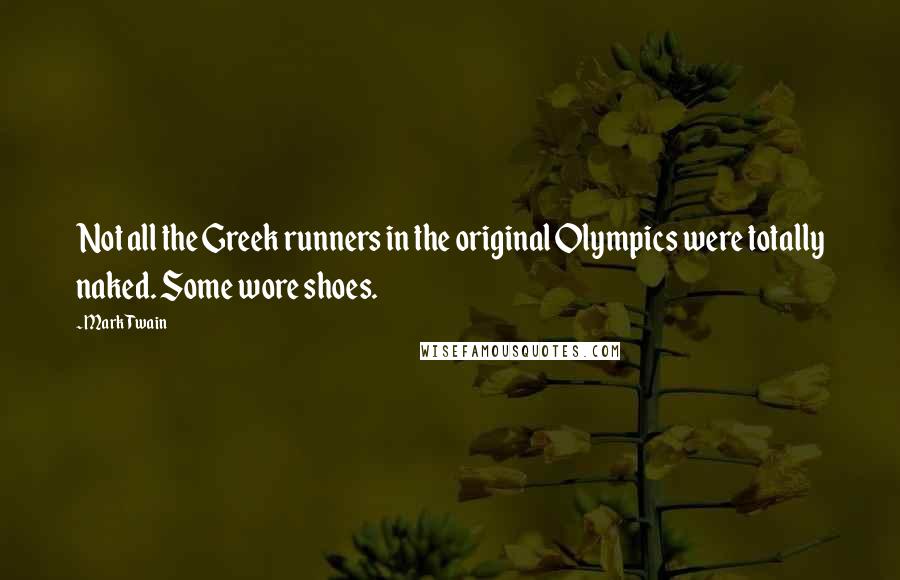 Mark Twain Quotes: Not all the Greek runners in the original Olympics were totally naked. Some wore shoes.