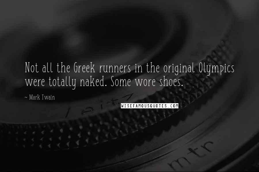 Mark Twain Quotes: Not all the Greek runners in the original Olympics were totally naked. Some wore shoes.
