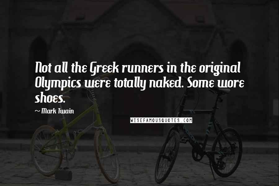 Mark Twain Quotes: Not all the Greek runners in the original Olympics were totally naked. Some wore shoes.