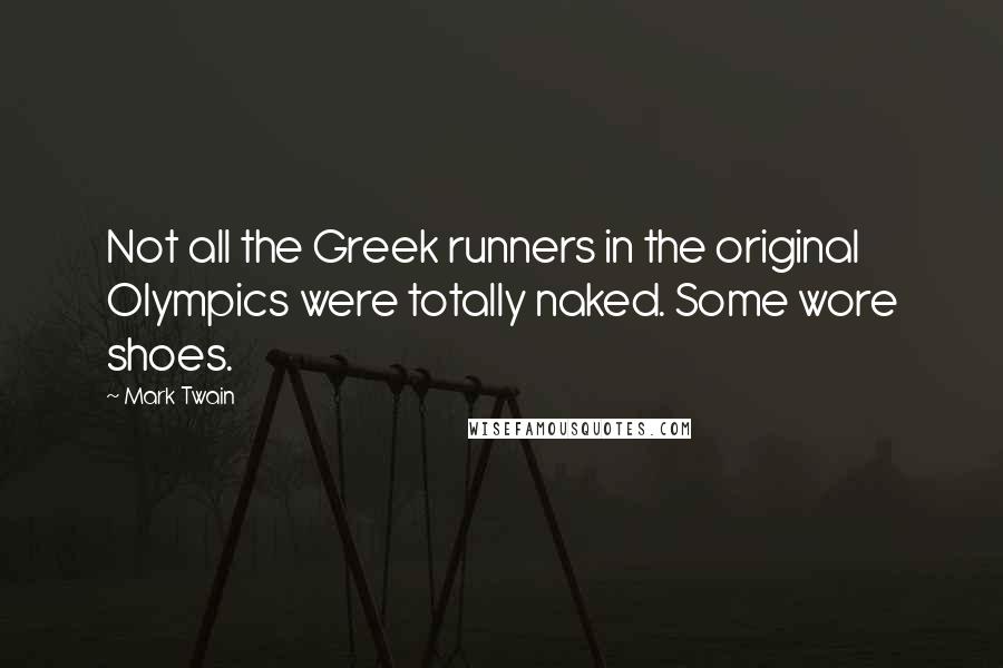 Mark Twain Quotes: Not all the Greek runners in the original Olympics were totally naked. Some wore shoes.