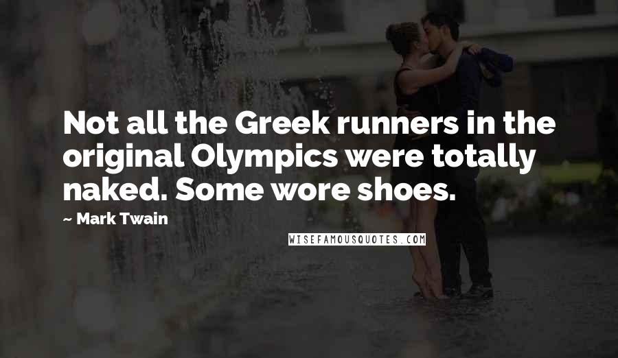 Mark Twain Quotes: Not all the Greek runners in the original Olympics were totally naked. Some wore shoes.