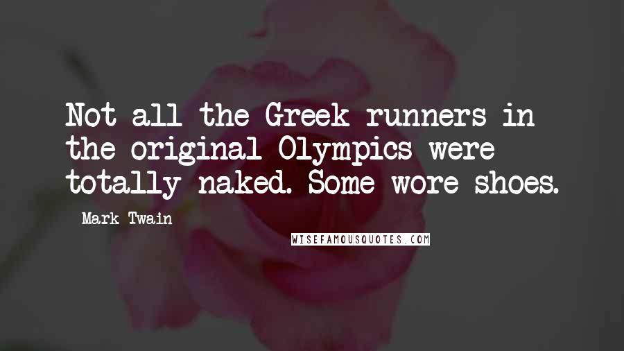 Mark Twain Quotes: Not all the Greek runners in the original Olympics were totally naked. Some wore shoes.