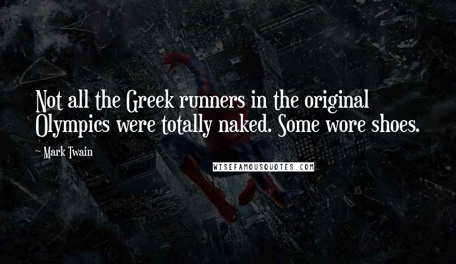 Mark Twain Quotes: Not all the Greek runners in the original Olympics were totally naked. Some wore shoes.