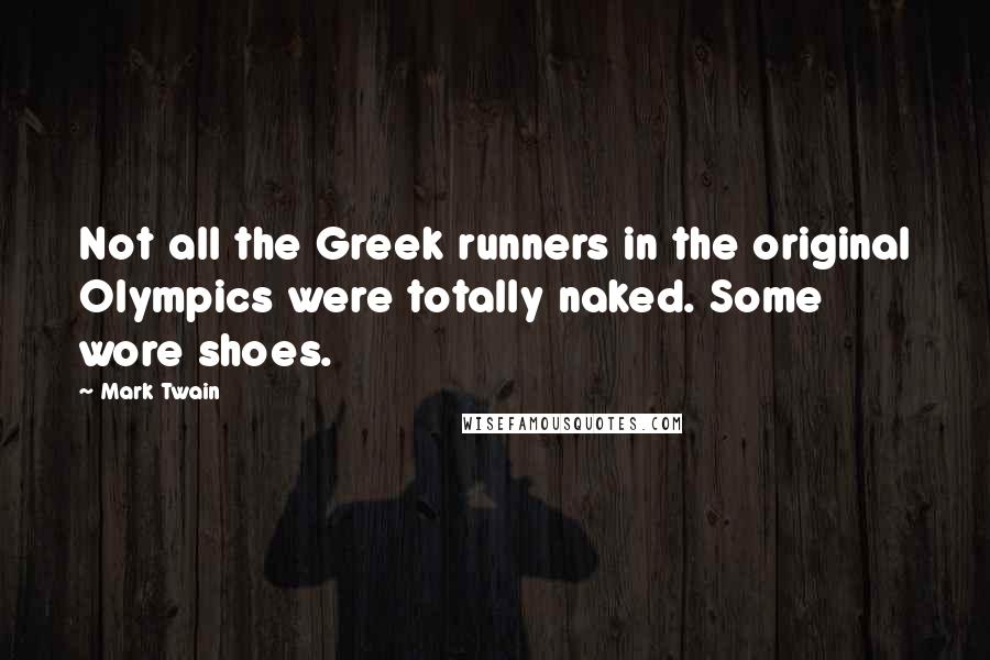 Mark Twain Quotes: Not all the Greek runners in the original Olympics were totally naked. Some wore shoes.