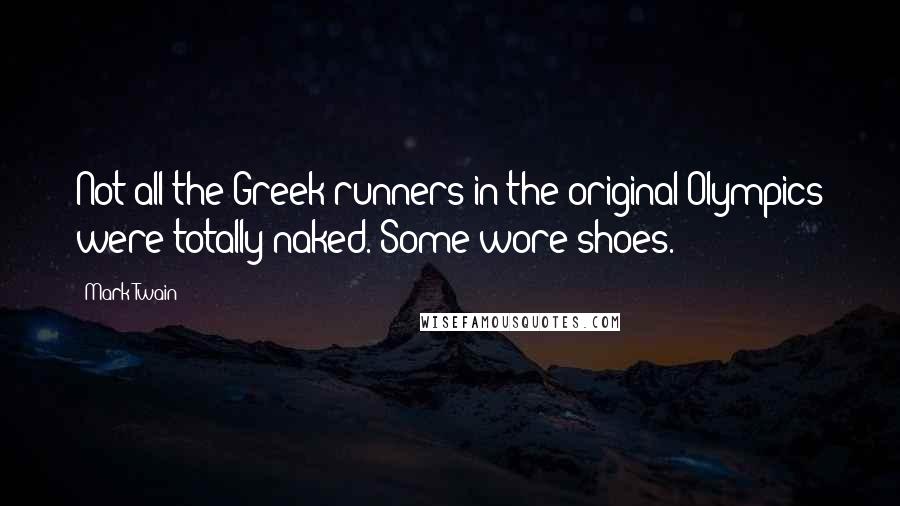 Mark Twain Quotes: Not all the Greek runners in the original Olympics were totally naked. Some wore shoes.