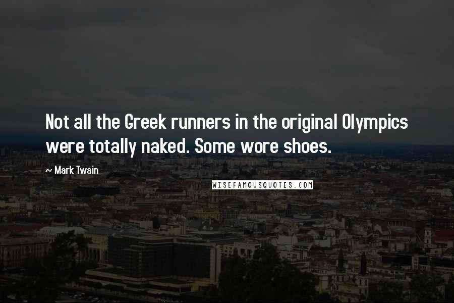 Mark Twain Quotes: Not all the Greek runners in the original Olympics were totally naked. Some wore shoes.