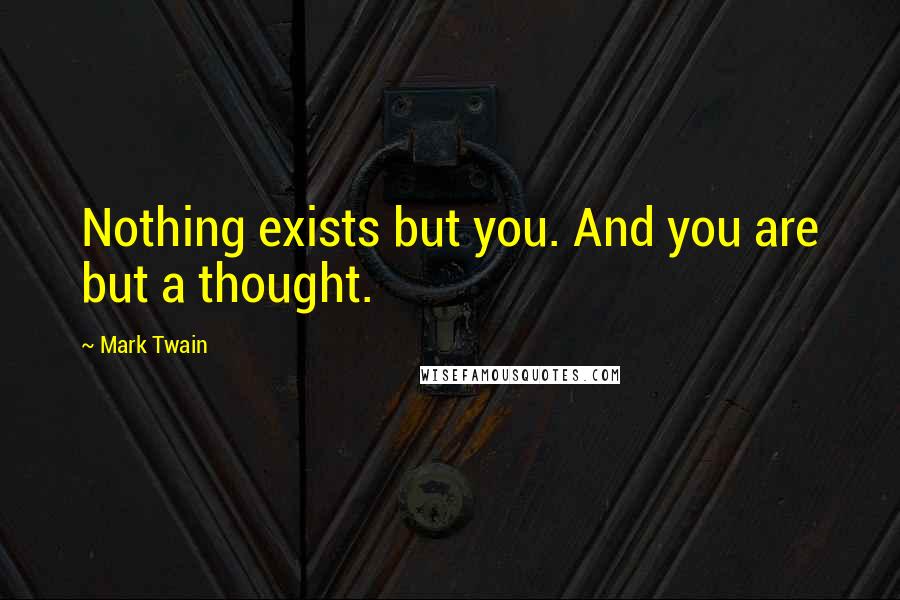 Mark Twain Quotes: Nothing exists but you. And you are but a thought.