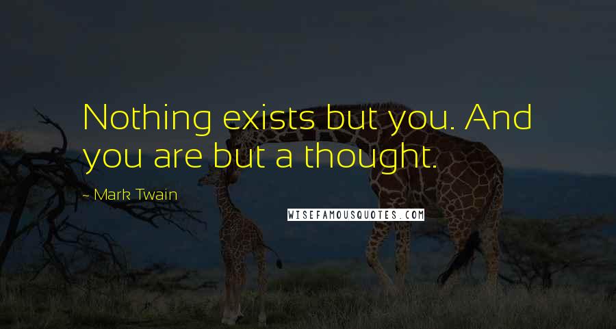 Mark Twain Quotes: Nothing exists but you. And you are but a thought.