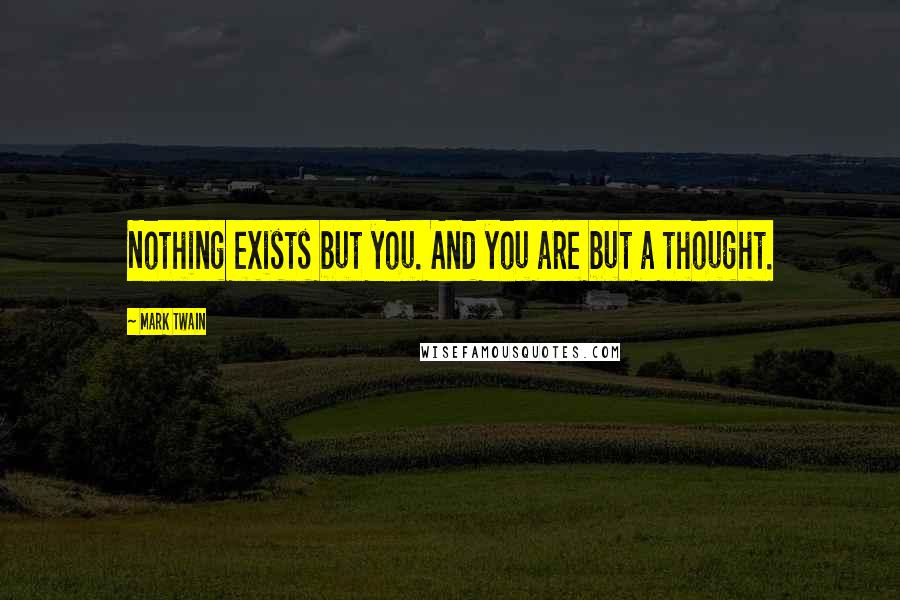 Mark Twain Quotes: Nothing exists but you. And you are but a thought.