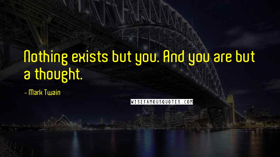 Mark Twain Quotes: Nothing exists but you. And you are but a thought.