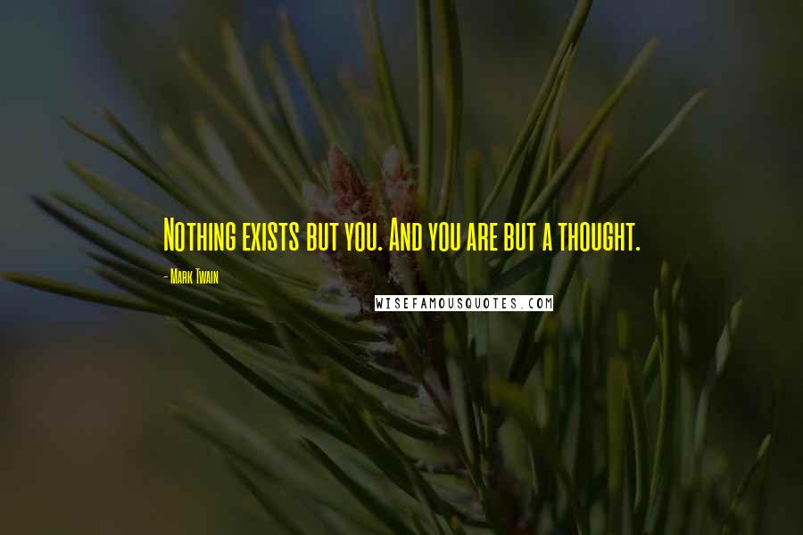 Mark Twain Quotes: Nothing exists but you. And you are but a thought.